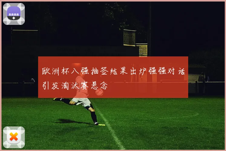 欧洲杯八强抽签结果出炉强强对话引发淘汰赛悬念