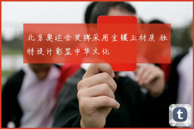 北京奥运会奖牌采用金镶玉材质 独特设计彰显中华文化