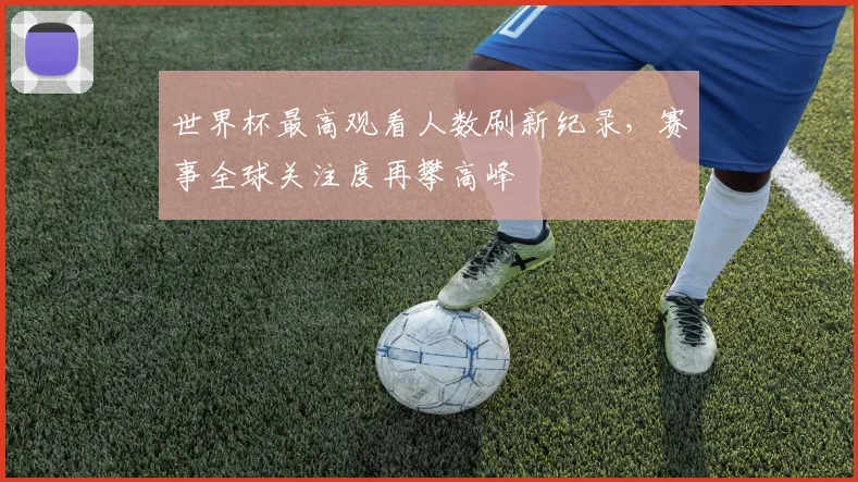 世界杯最高观看人数刷新纪录，赛事全球关注度再攀高峰