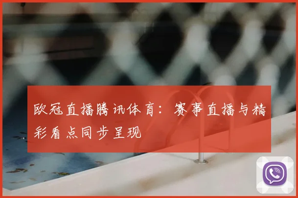 欧冠直播腾讯体育:赛事直播与精彩看点同步呈现