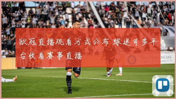 欧冠直播观看方式公布 球迷可多平台收看赛事直播