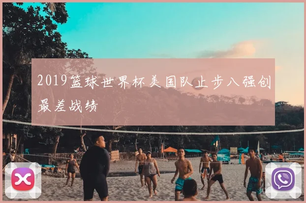 2019篮球世界杯美国队止步八强创最差战绩