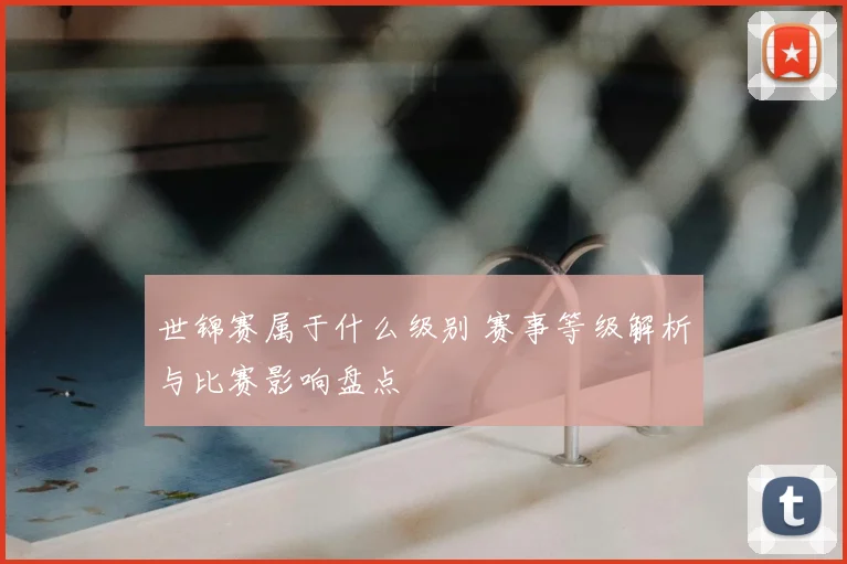 世锦赛属于什么级别 赛事等级解析与比赛影响盘点