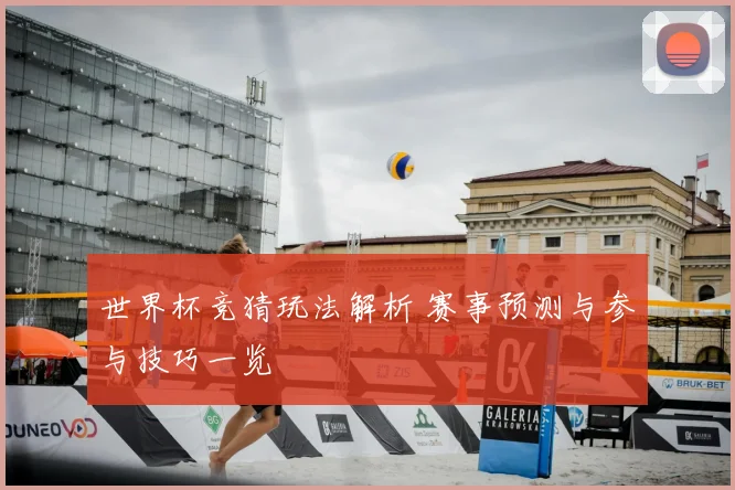 世界杯竞猜玩法解析 赛事预测与参与技巧一览