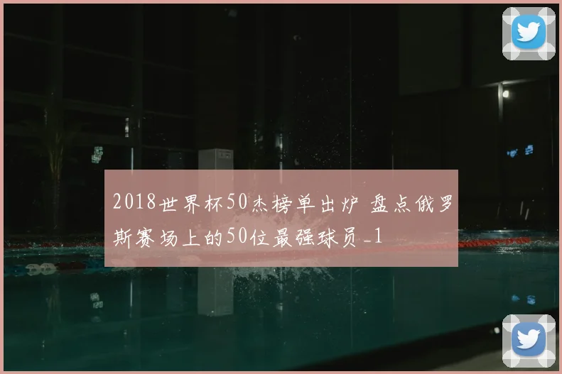 2018世界杯50杰榜单出炉 盘点俄罗斯赛场上的50位最强球员_1