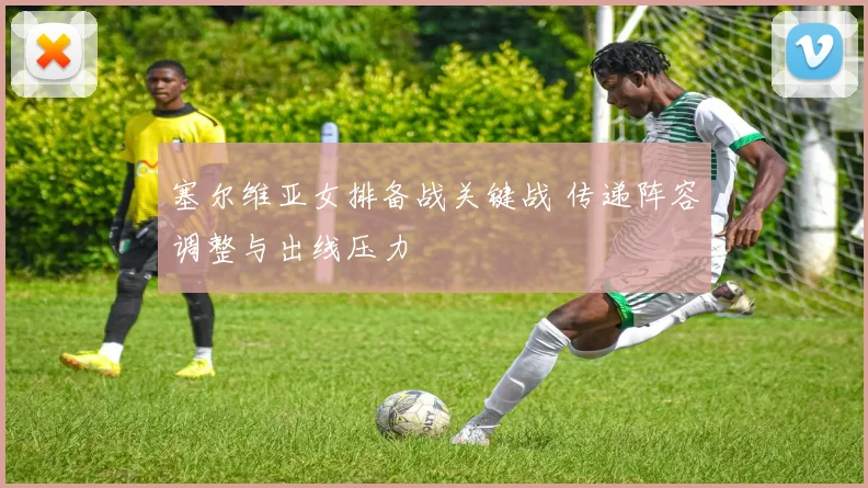 塞尔维亚女排备战关键战 传递阵容调整与出线压力