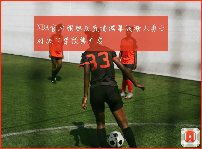 NBA官方旗舰店直播揭幕战湖人勇士对决门票预售开启