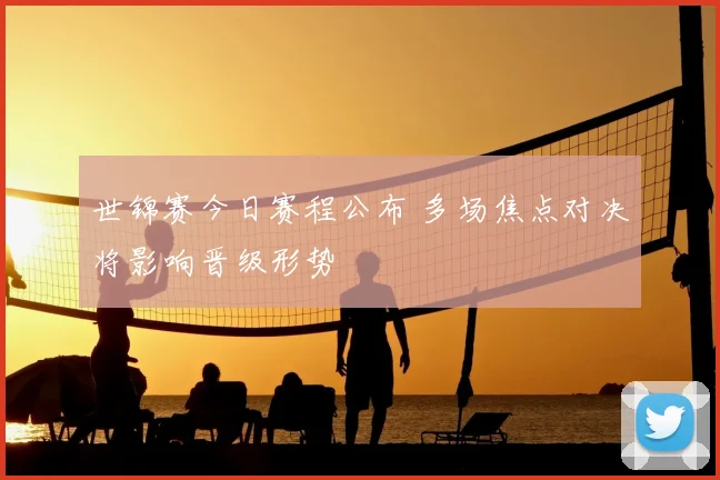 世锦赛今日赛程公布 多场焦点对决将影响晋级形势