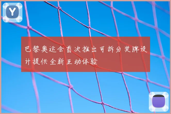 巴黎奥运会首次推出可拆分奖牌设计提供全新互动体验