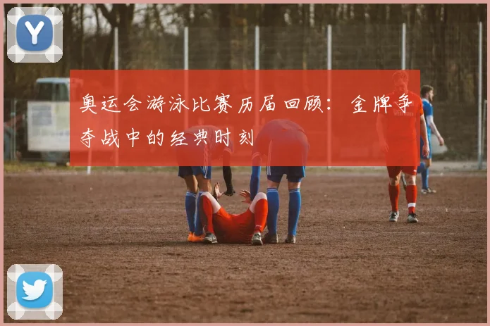 奥运会游泳比赛历届回顾：金牌争夺战中的经典时刻