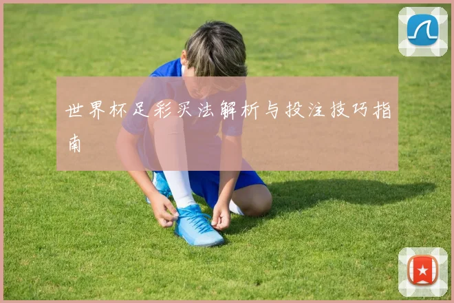 世界杯足彩买法解析与投注技巧指南