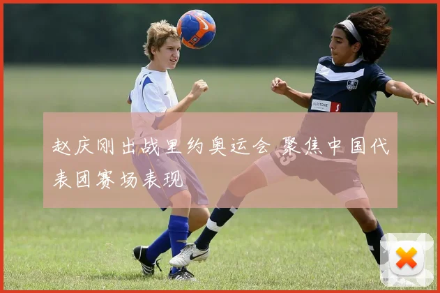 赵庆刚出战里约奥运会 聚焦中国代表团赛场表现