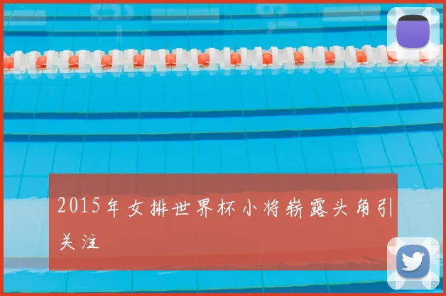 2015年女排世界杯小将崭露头角引关注