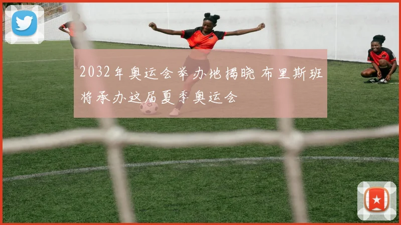 2032年奥运会举办地揭晓 布里斯班将承办这届夏季奥运会