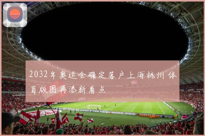 2032年奥运会确定落户上海杭州 体育版图再添新看点