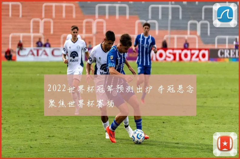 2022世界杯冠军预测出炉 夺冠悬念聚焦世界杯赛场
