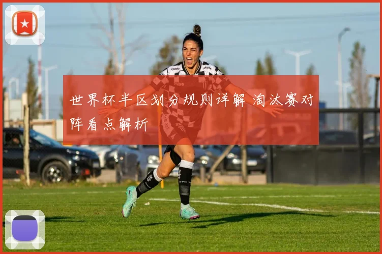 世界杯半区划分规则详解 淘汰赛对阵看点解析