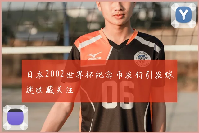 日本2002世界杯纪念币发行引发球迷收藏关注