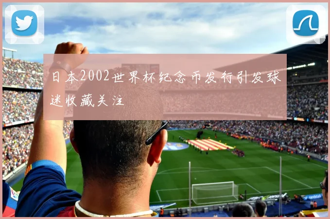 日本2002世界杯纪念币发行引发球迷收藏关注