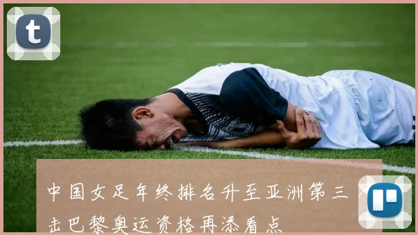 中国女足年终排名升至亚洲第三 冲击巴黎奥运资格再添看点
