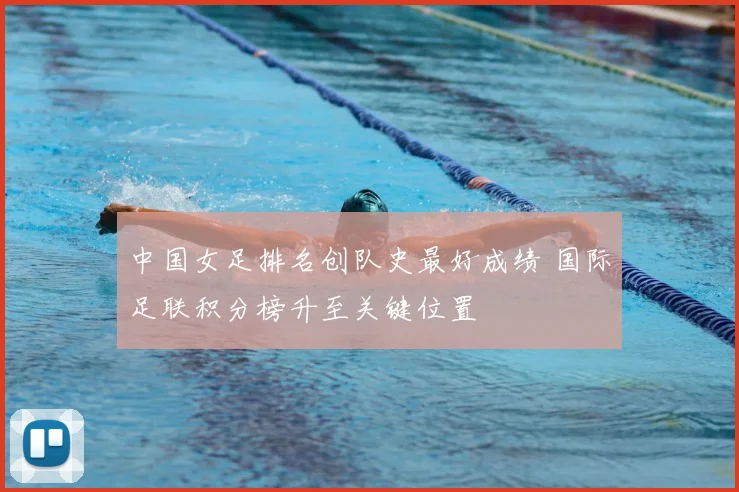 中国女足排名创队史最好成绩 国际足联积分榜升至关键位置