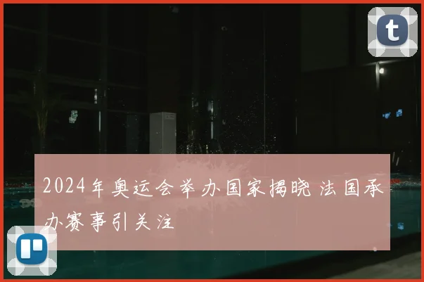 2024年奥运会举办国家揭晓 法国承办赛事引关注