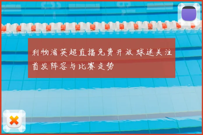 利物浦英超直播免费开放 球迷关注首发阵容与比赛走势