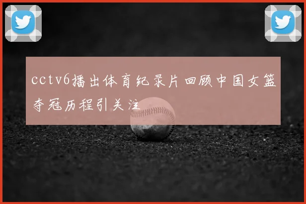 cctv6播出体育纪录片回顾中国女篮夺冠历程引关注