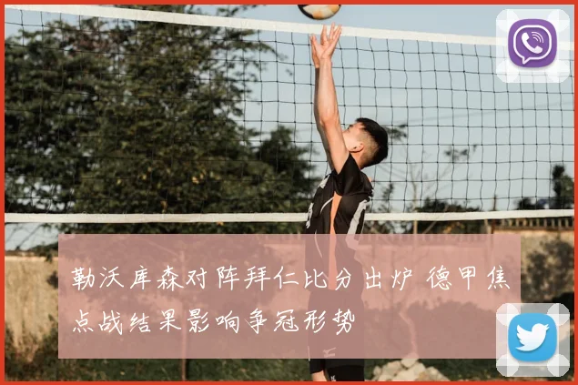 勒沃库森对阵拜仁比分出炉 德甲焦点战结果影响争冠形势