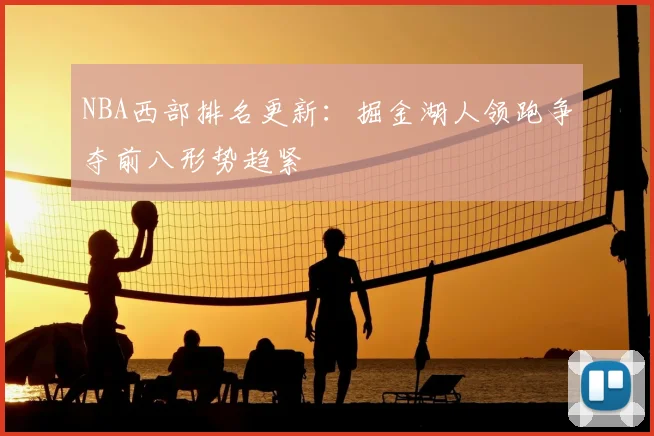 NBA西部排名更新：掘金湖人领跑争夺前八形势趋紧