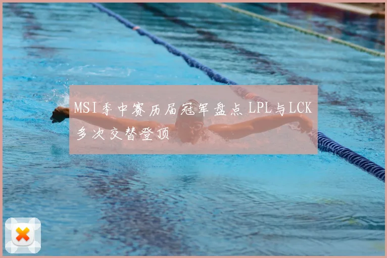 MSI季中赛历届冠军盘点 LPL与LCK多次交替登顶