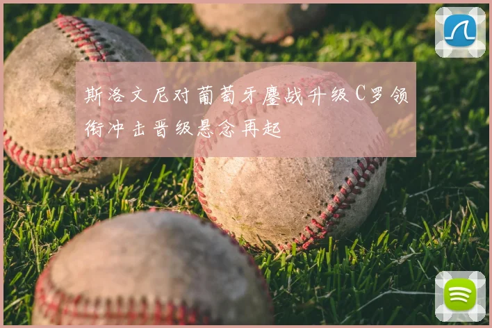 斯洛文尼对葡萄牙鏖战升级 C罗领衔冲击晋级悬念再起