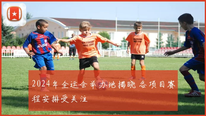 2024年全运会举办地揭晓 各项目赛程安排受关注