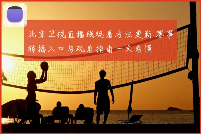 北京卫视直播线观看方法更新 赛事转播入口与观看指南一文看懂