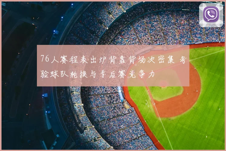 76人赛程表出炉背靠背场次密集 考验球队轮换与季后赛竞争力