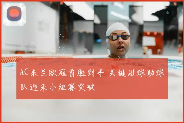 AC米兰欧冠首胜到手 关键进球助球队迎来小组赛突破