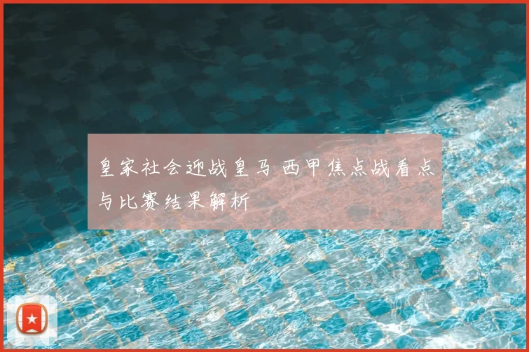 皇家社会迎战皇马 西甲焦点战看点与比赛结果解析