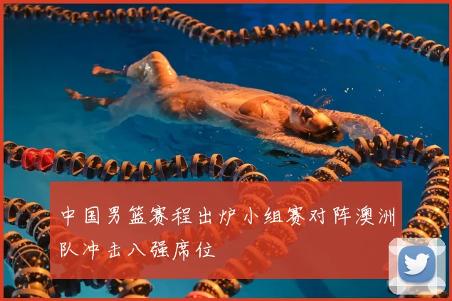 中国男篮赛程出炉小组赛对阵澳洲队冲击八强席位