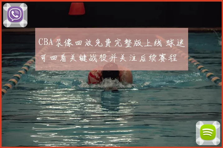 CBA录像回放免费完整版上线 球迷可回看关键战役并关注后续赛程