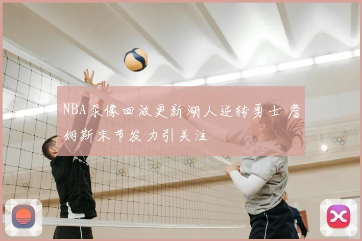 NBA录像回放更新湖人逆转勇士 詹姆斯末节发力引关注