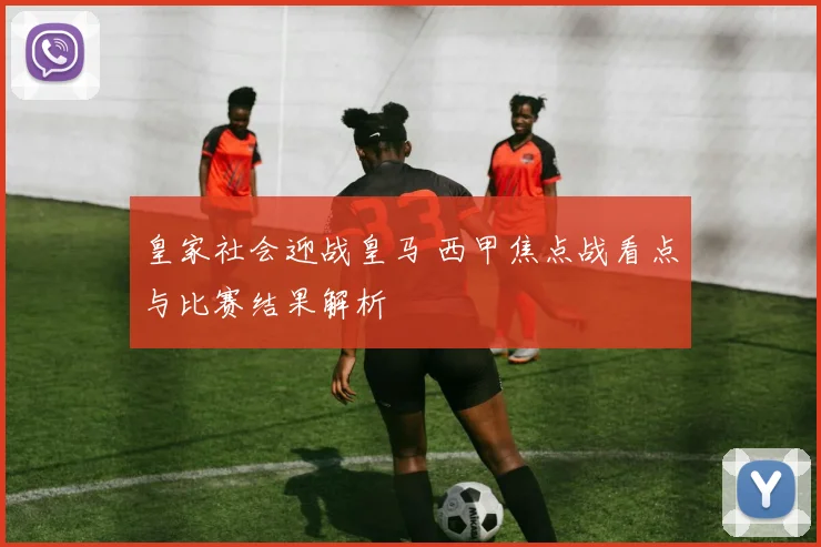 皇家社会迎战皇马 西甲焦点战看点与比赛结果解析