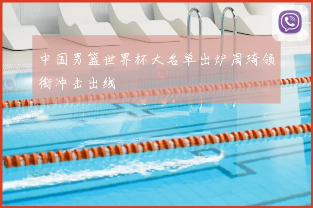 中国男篮世界杯大名单出炉周琦领衔冲击出线