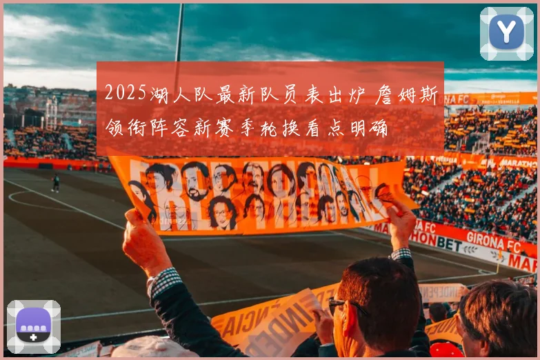 2025湖人队最新队员表出炉 詹姆斯领衔阵容新赛季轮换看点明确