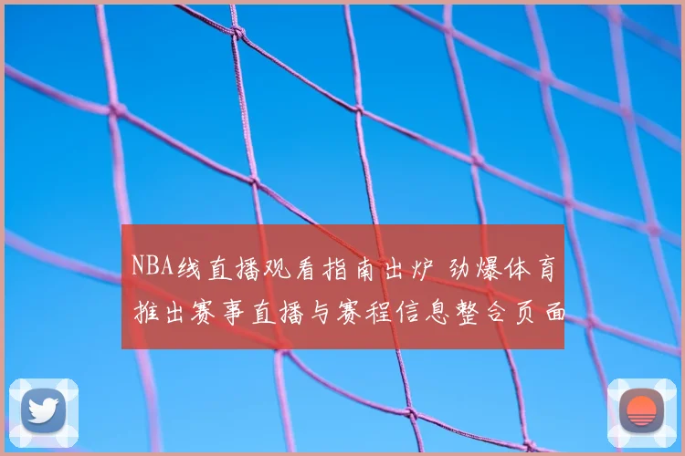 NBA线直播观看指南出炉 劲爆体育推出赛事直播与赛程信息整合页面