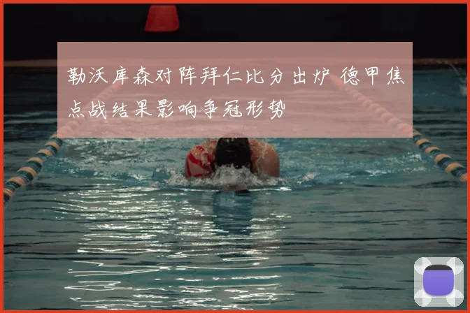 勒沃库森对阵拜仁比分出炉 德甲焦点战结果影响争冠形势