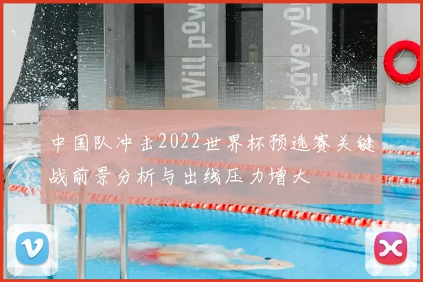 中国队冲击2022世界杯预选赛关键战前景分析与出线压力增大