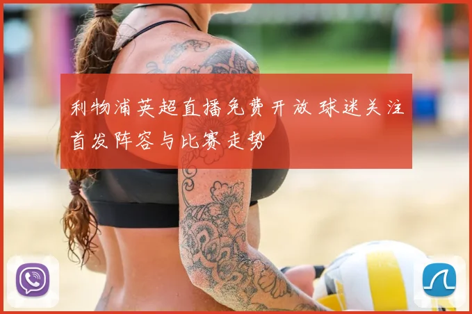 利物浦英超直播免费开放 球迷关注首发阵容与比赛走势